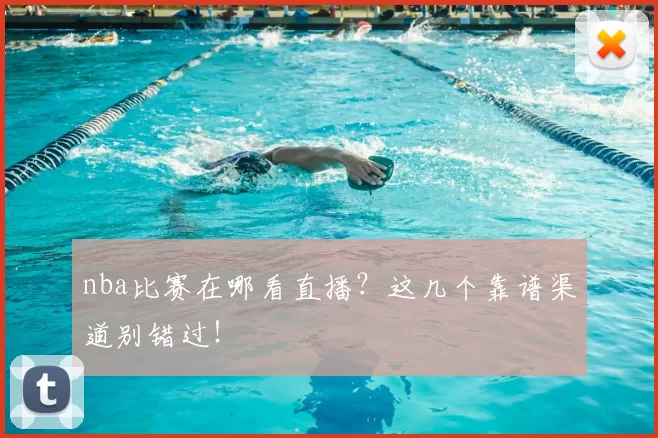 nba比赛在哪看直播？这几个靠谱渠道别错过！