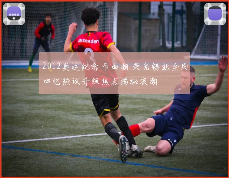 2012奥运纪念币回潮 荣光铸就全民回忆热议升级焦点揭秘浪潮