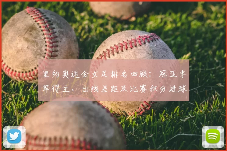 里约奥运会女足排名回顾：冠亚季军得主、出线差距及比赛积分进球数据