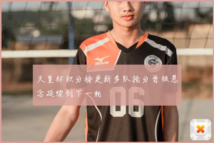 天皇杯积分榜更新多队抢分晋级悬念延续到下一轮