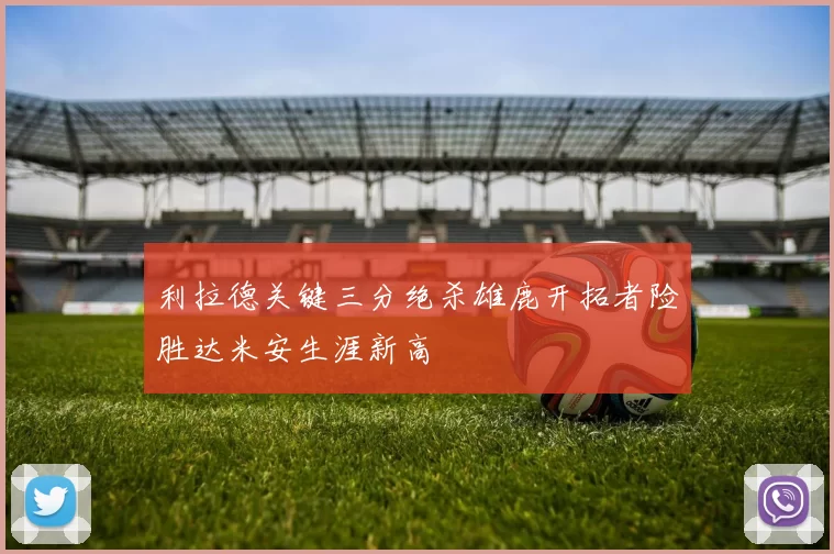 利拉德关键三分绝杀雄鹿开拓者险胜达米安生涯新高