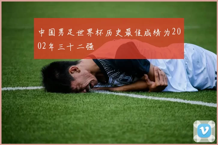 中国男足世界杯历史最佳成绩为2002年三十二强
