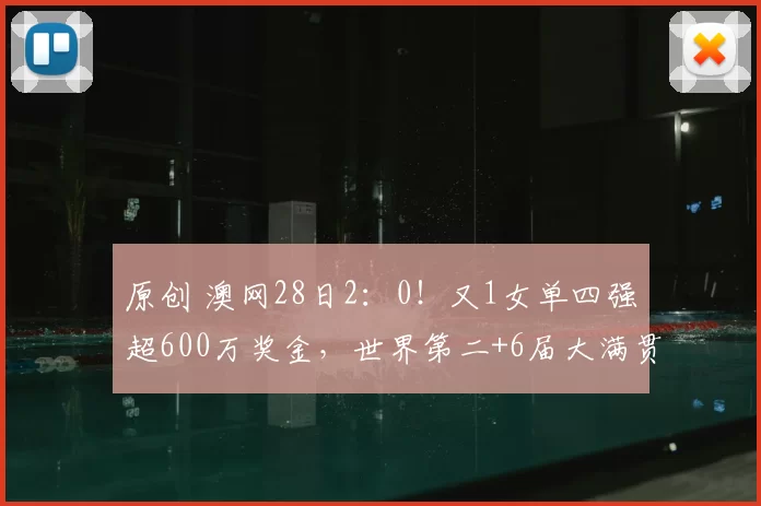 原创 澳网28日2:0!又1女单四强超600万奖金,世界第二+6届大满贯冠军溃败