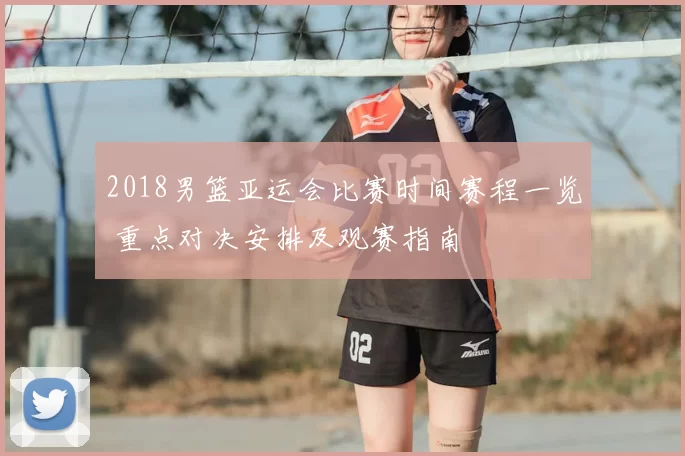 2018男篮亚运会比赛时间赛程一览 重点对决安排及观赛指南