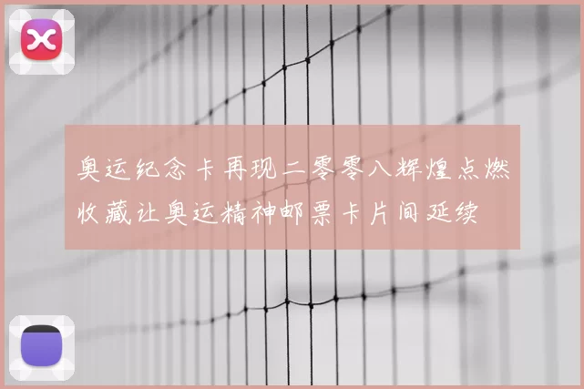 奥运纪念卡再现二零零八辉煌点燃收藏让奥运精神邮票卡片间延续