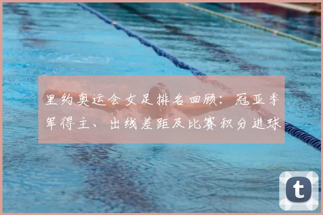 里约奥运会女足排名回顾：冠亚季军得主、出线差距及比赛积分进球数据