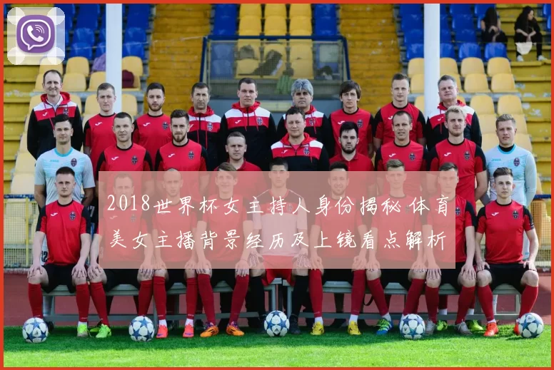 2018世界杯女主持人身份揭秘 体育美女主播背景经历及上镜看点解析