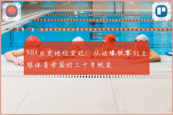 NBA历史地位变迁：从边缘联赛到全球体育帝国的三十年蜕变
