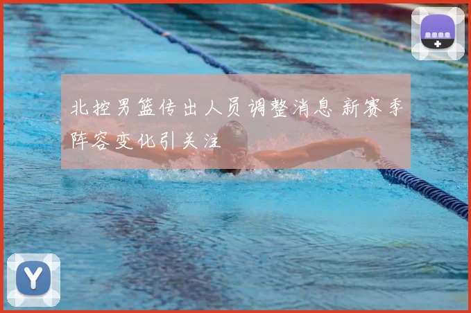 北控男篮传出人员调整消息 新赛季阵容变化引关注