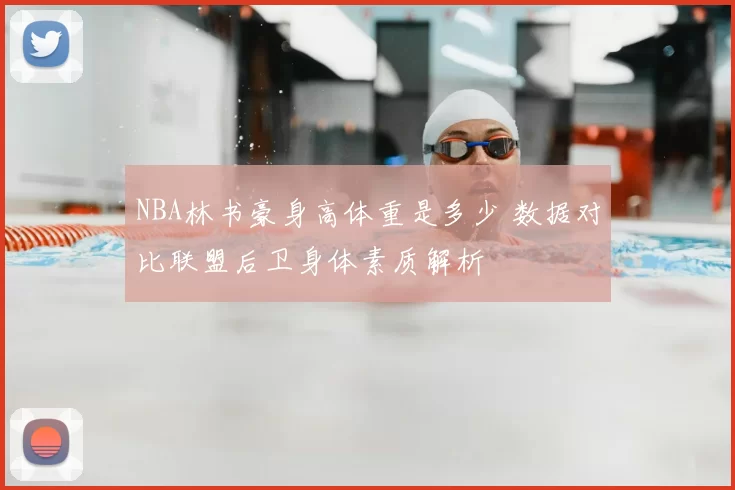 NBA林书豪身高体重是多少 数据对比联盟后卫身体素质解析