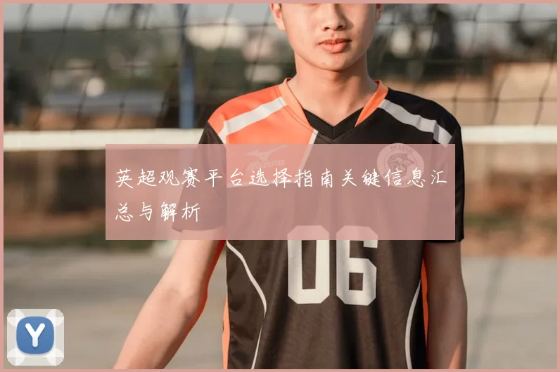 英超观赛平台选择指南关键信息汇总与解析