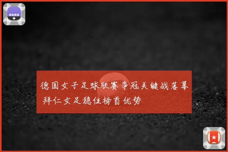德国女子足球联赛争冠关键战落幕 拜仁女足稳住榜首优势