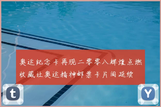 奥运纪念卡再现二零零八辉煌点燃收藏让奥运精神邮票卡片间延续