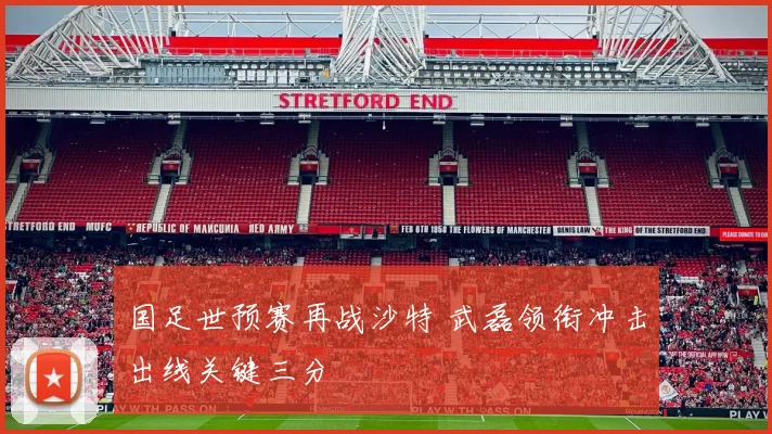 国足世预赛再战沙特 武磊领衔冲击出线关键三分