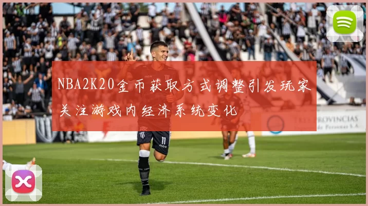 NBA2K20金币获取方式调整引发玩家关注游戏内经济系统变化