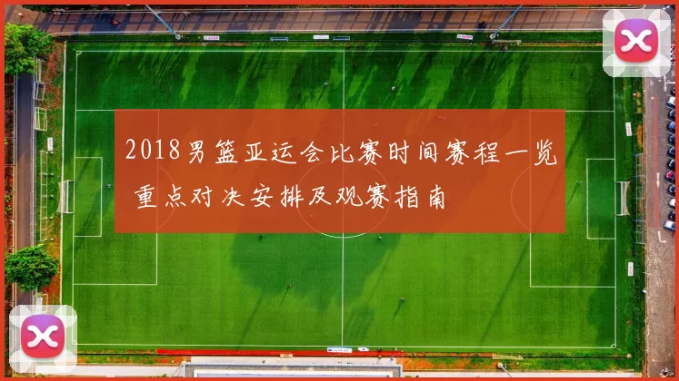 2018男篮亚运会比赛时间赛程一览 重点对决安排及观赛指南