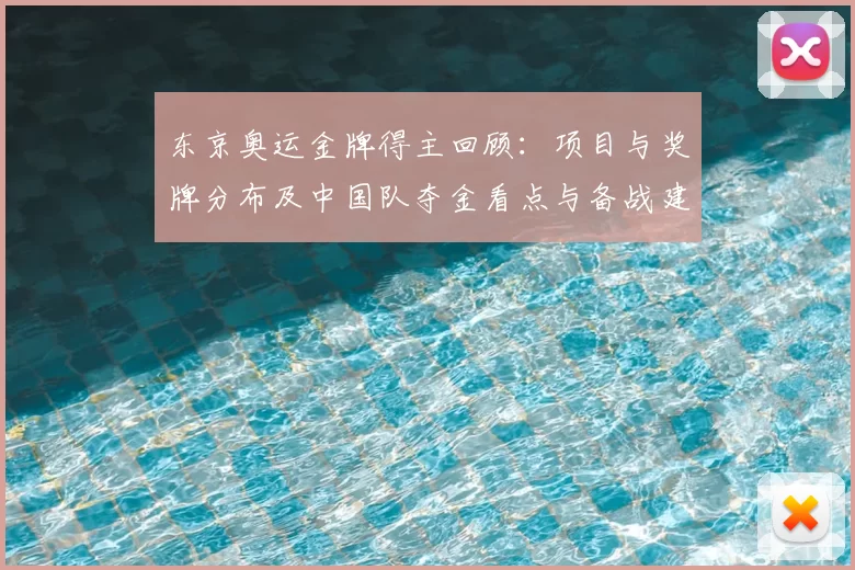东京奥运金牌得主回顾：项目与奖牌分布及中国队夺金看点与备战建议
