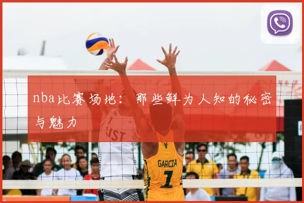 nba比赛场地：那些鲜为人知的秘密与魅力