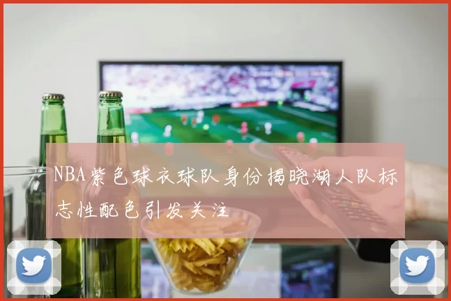 NBA紫色球衣球队身份揭晓湖人队标志性配色引发关注