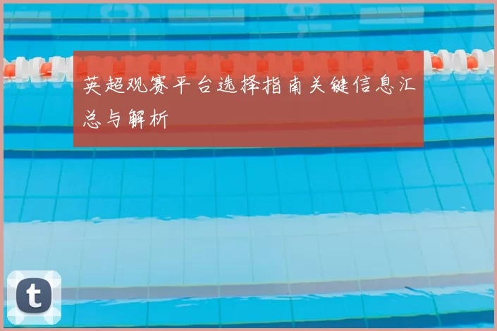 英超观赛平台选择指南关键信息汇总与解析