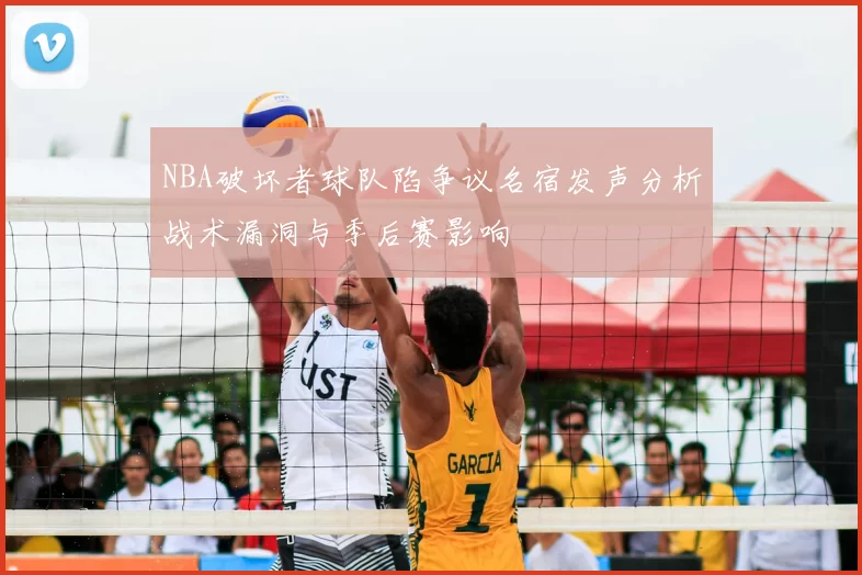 NBA破坏者球队陷争议名宿发声分析战术漏洞与季后赛影响