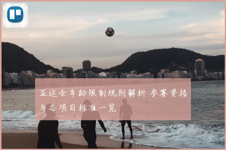 亚运会年龄限制规则解析 参赛资格与各项目标准一览