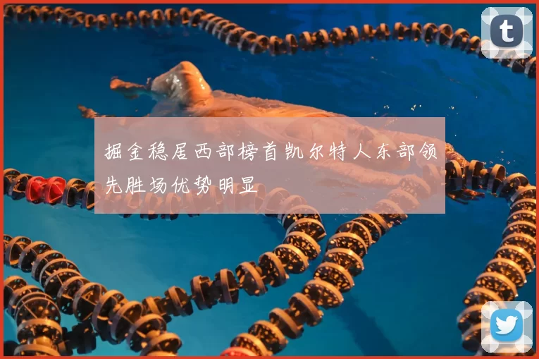 掘金稳居西部榜首凯尔特人东部领先胜场优势明显