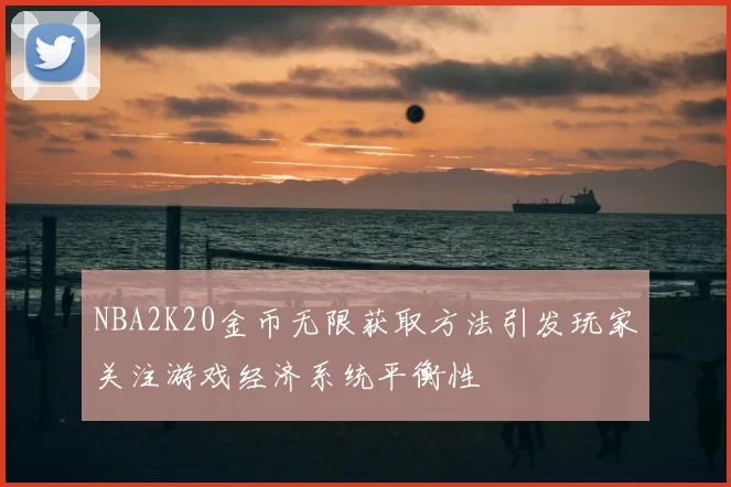 NBA2K20金币无限获取方法引发玩家关注游戏经济系统平衡性