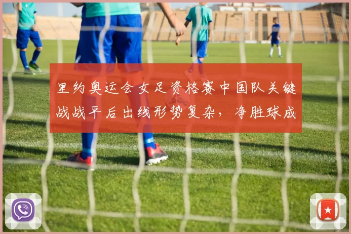 里约奥运会女足资格赛中国队关键战战平后出线形势复杂，净胜球成晋级看点