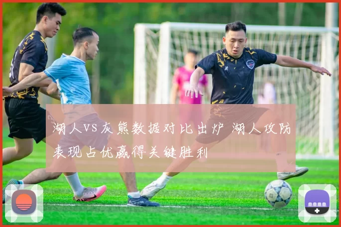 湖人vs灰熊数据对比出炉 湖人攻防表现占优赢得关键胜利