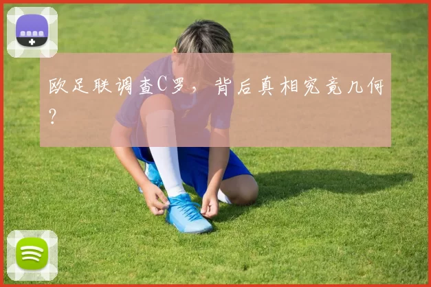 欧足联调查C罗，背后真相究竟几何？