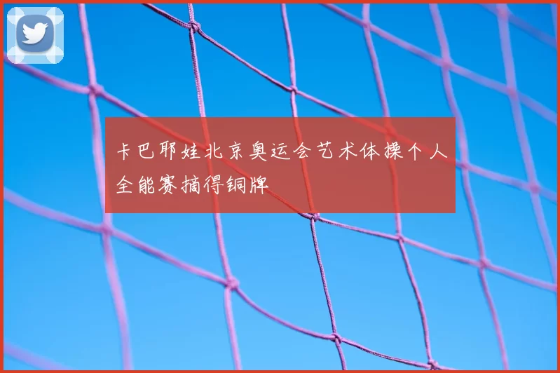 卡巴耶娃北京奥运会艺术体操个人全能赛摘得铜牌