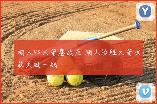 湖人vs火箭鏖战至 湖人险胜火箭收获关键一战