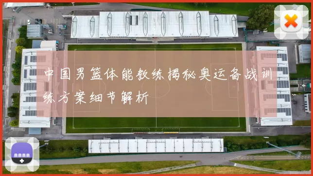 中国男篮体能教练揭秘奥运备战训练方案细节解析