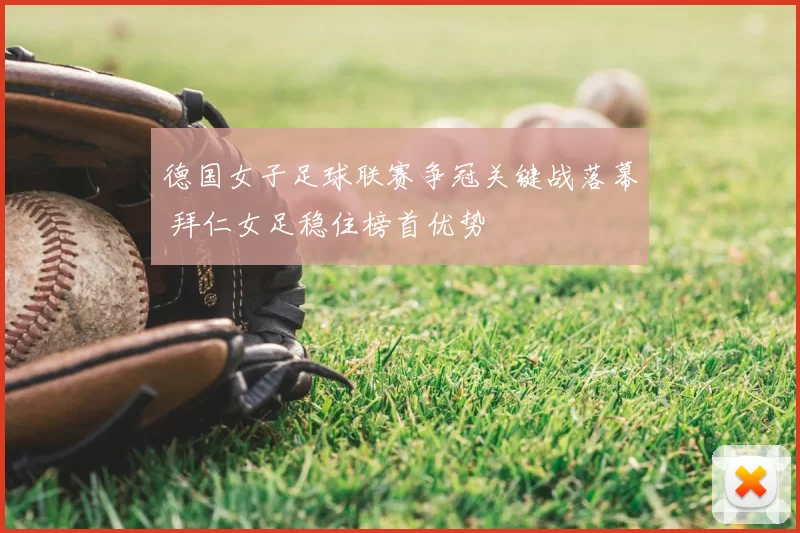 德国女子足球联赛争冠关键战落幕 拜仁女足稳住榜首优势