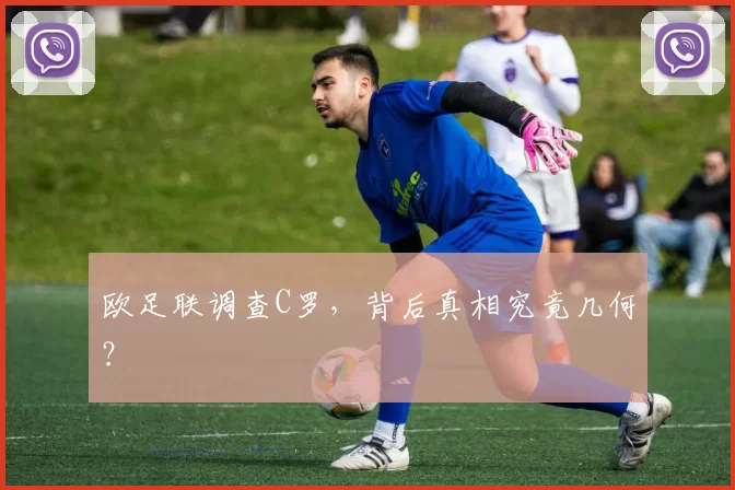 欧足联调查C罗，背后真相究竟几何？