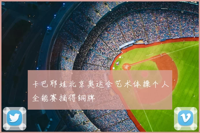 卡巴耶娃北京奥运会艺术体操个人全能赛摘得铜牌