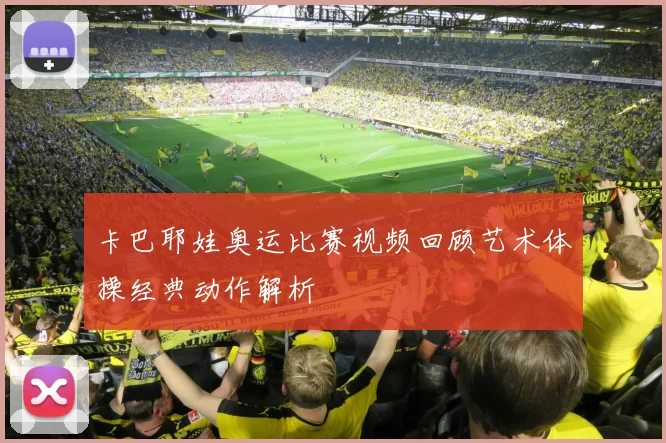 卡巴耶娃奥运比赛视频回顾艺术体操经典动作解析