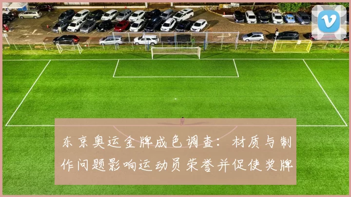 东京奥运金牌成色调查：材质与制作问题影响运动员荣誉并促使奖牌标准审视