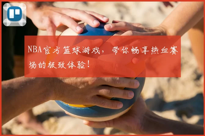 NBA官方篮球游戏，带你畅享热血赛场的极致体验！