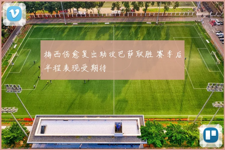 梅西伤愈复出助攻巴萨取胜 赛季后半程表现受期待