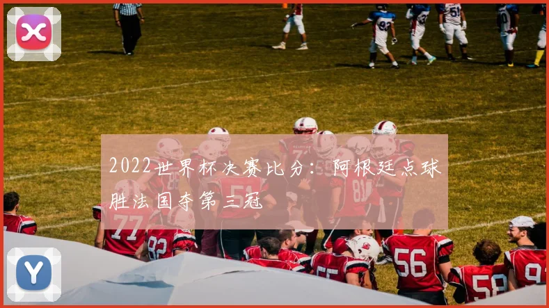 2022世界杯决赛比分：阿根廷点球胜法国夺第三冠