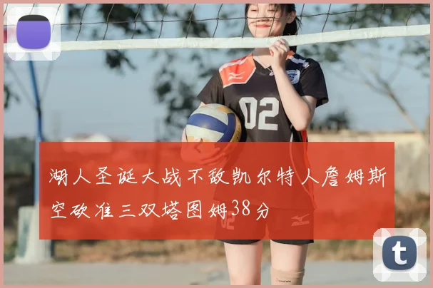 湖人圣诞大战不敌凯尔特人詹姆斯空砍准三双塔图姆38分