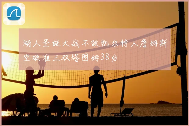 湖人圣诞大战不敌凯尔特人詹姆斯空砍准三双塔图姆38分