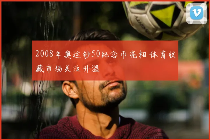 2008年奥运钞50纪念币亮相 体育收藏市场关注升温
