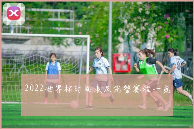 2022世界杯时间表及完整赛程一览
