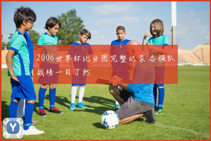 2006世界杯比分图完整记录 各强队战绩一目了然