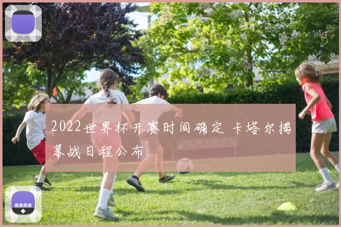 2022世界杯开赛时间确定 卡塔尔揭幕战日程公布