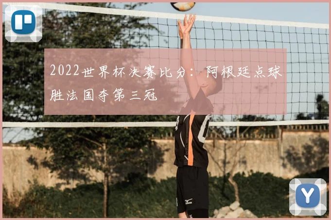 2022世界杯决赛比分：阿根廷点球胜法国夺第三冠