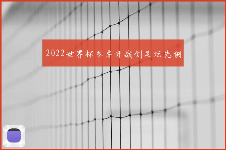 2022世界杯冬季开战创足坛先例
